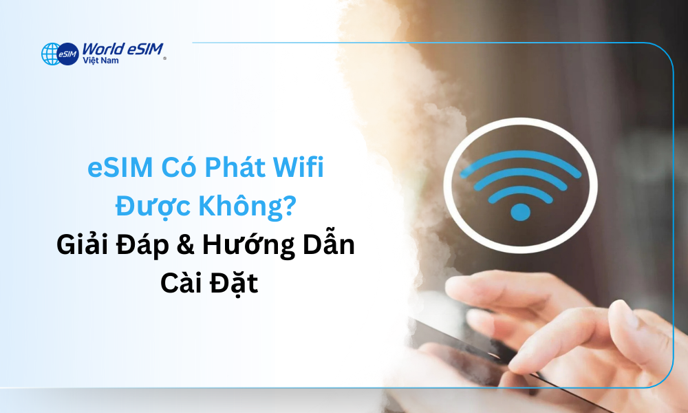 eSIM Có Phát Wifi Được Không? Giải Đáp & Hướng Dẫn Cài Đặt