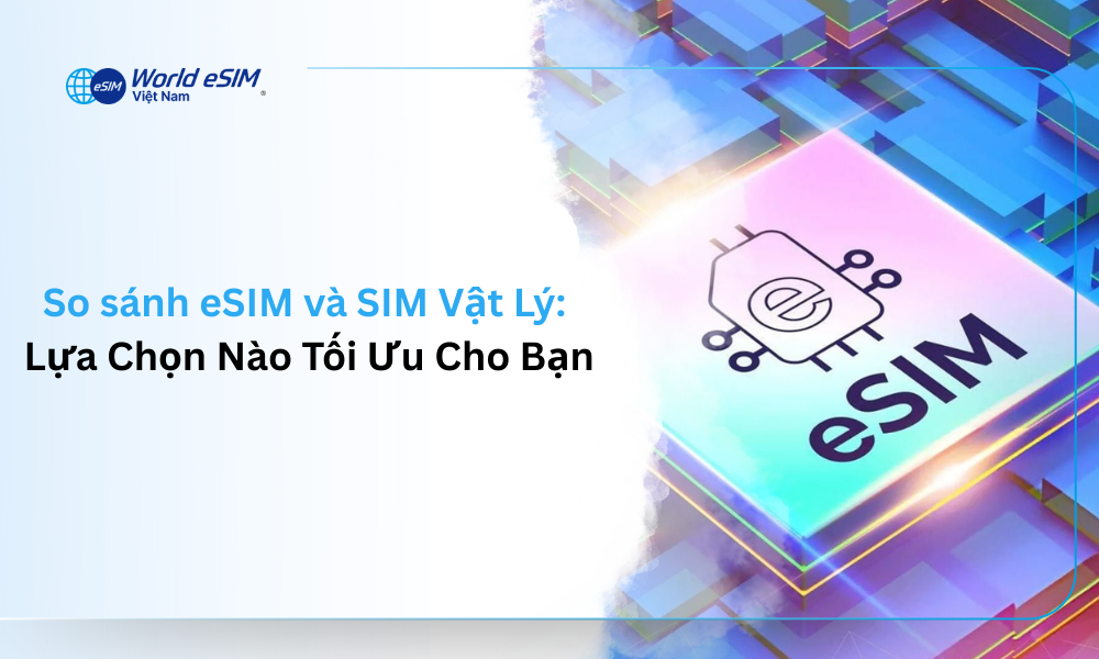 So sánh eSIM và SIM Vật Lý: Lựa Chọn Nào Tối Ưu Cho Bạn